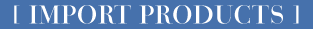 [ IMPORT PRODUCTS ]